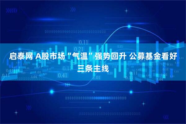 启泰网 A股市场“气温”强势回升 公募基金看好三条主线