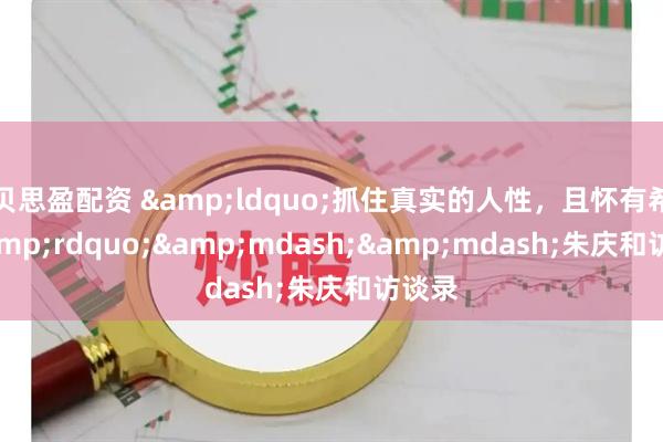 贝思盈配资 &ldquo;抓住真实的人性，且怀有希望&rdquo;&mdash;&mdash;朱庆和访谈录