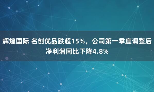 辉煌国际 名创优品跌超15%，公司第一季度调整后净利润同比下降4.8%