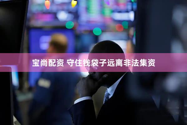 宝尚配资 守住钱袋子远离非法集资