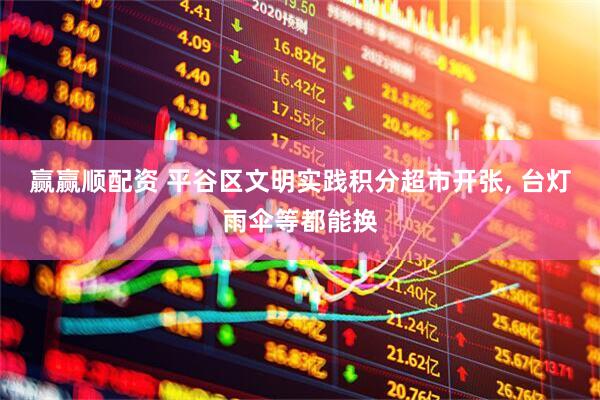 赢赢顺配资 平谷区文明实践积分超市开张, 台灯雨伞等都能换