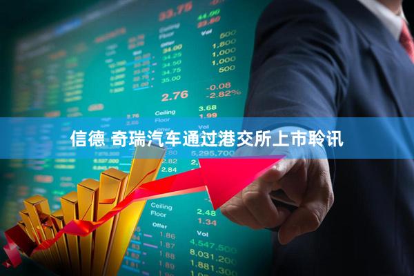 信德 奇瑞汽车通过港交所上市聆讯