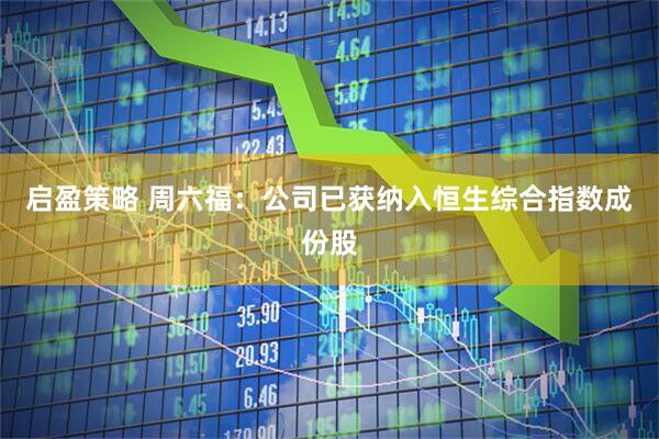 启盈策略 周六福：公司已获纳入恒生综合指数成份股