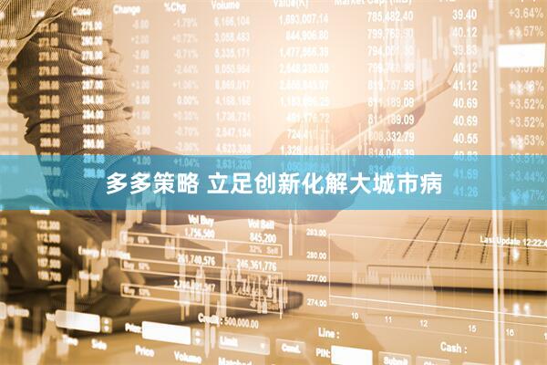 多多策略 立足创新化解大城市病