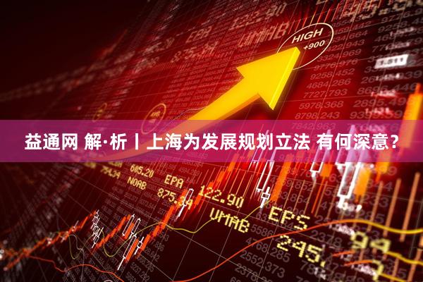 益通网 解·析丨上海为发展规划立法 有何深意？