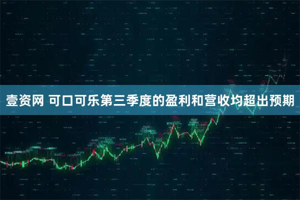 壹资网 可口可乐第三季度的盈利和营收均超出预期