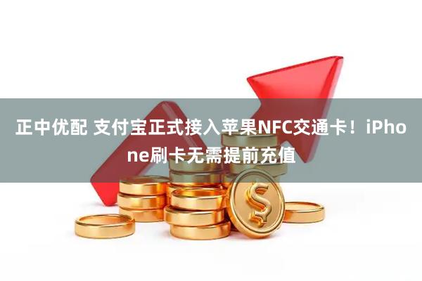正中优配 支付宝正式接入苹果NFC交通卡！iPhone刷卡无需提前充值
