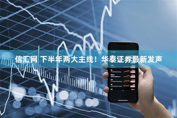 信汇网 下半年两大主线！华泰证券最新发声