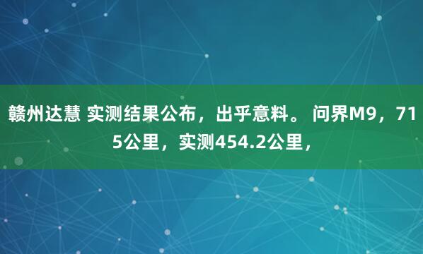 赣州达慧 实测结果公布，出乎意料。 问界M9，715公里，实测454.2公里，